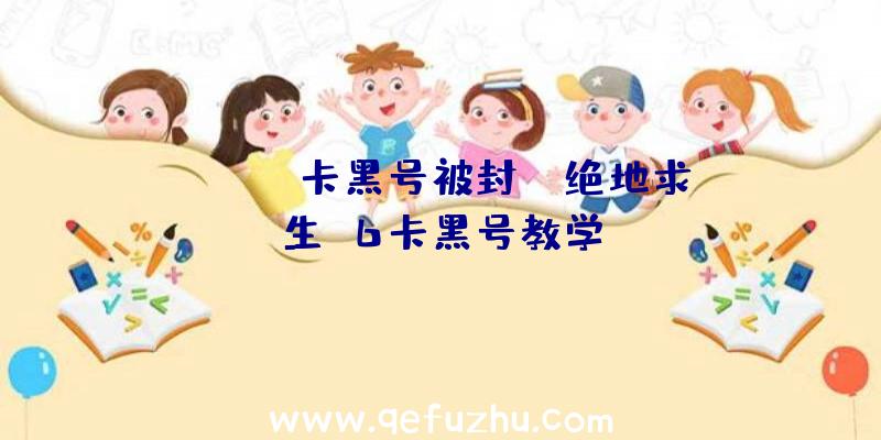 「pubg卡黑号被封」|绝地求生g6卡黑号教学